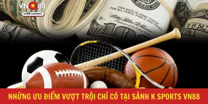 Những ưu điểm vượt trội chỉ có tại sảnh k sports VN88